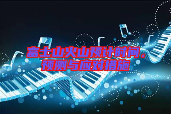 富士山火山預計時間,預測與應對措施