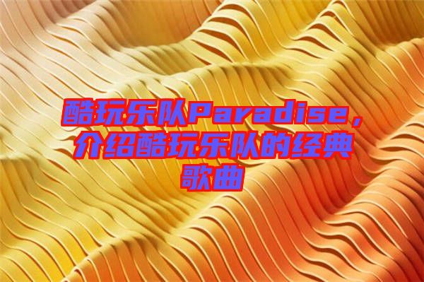 酷玩樂(lè)隊(duì)Paradise,介紹酷玩樂(lè)隊(duì)的經(jīng)典歌曲