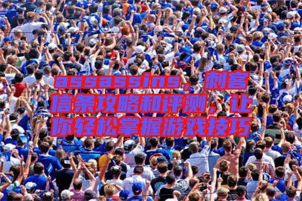 assassins,刺客信條攻略和評(píng)測(cè),讓你輕松掌握游戲技巧