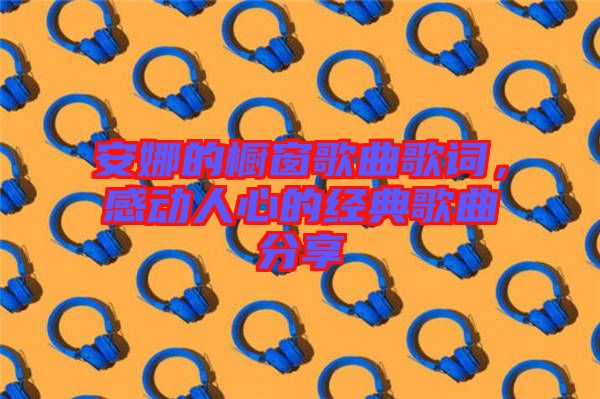 安娜的櫥窗歌曲歌詞,感動人心的經典歌曲分享