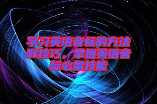 學習英語音標的方法和技巧,掌握英語音標必備技能