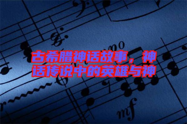 古希臘神話(huà)故事,神話(huà)傳說(shuō)中的英雄與神祇