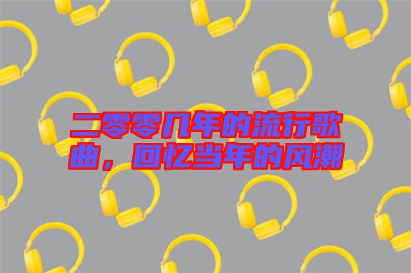 二零零幾年的流行歌曲,回憶當(dāng)年的風(fēng)潮
