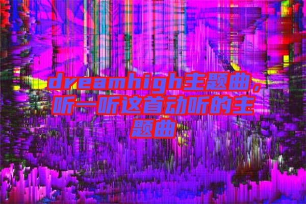 dreamhigh主題曲,聽一聽這首動聽的主題曲