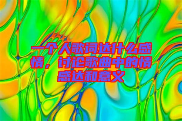一個人歌詞達什么感情,討論歌曲中的情感達和意義