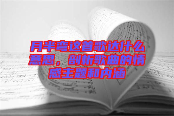 月半彎這首歌達什么意思,剖析歌曲的情感主題和內涵