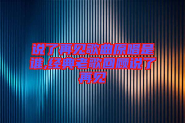 說了再見歌曲原唱是誰,經(jīng)典老歌回顧說了再見