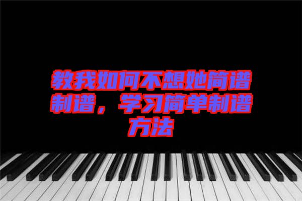 教我如何不想她簡譜制譜,學習簡單制譜方法