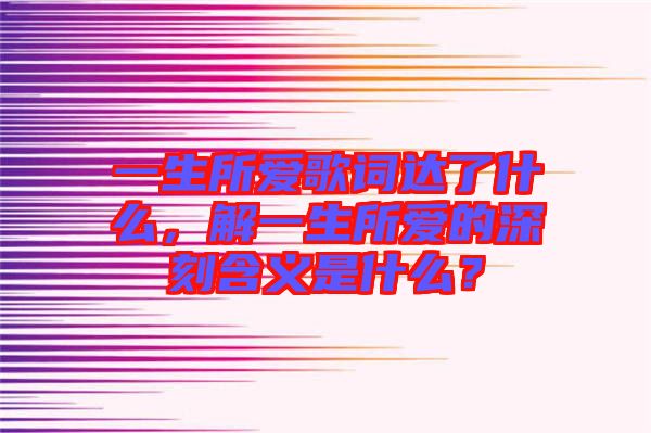 一生所愛歌詞達了什么，解一生所愛的深刻含義是什么？