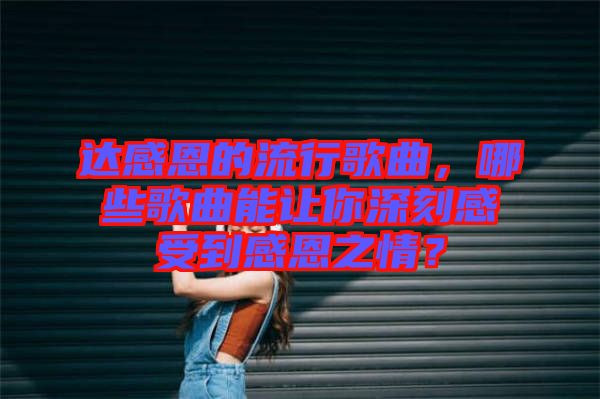 達感恩的流行歌曲,哪些歌曲能讓你深刻感受到感恩之情?