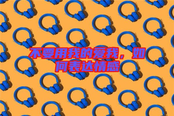 不要用我的愛(ài)我,如何表達(dá)情感