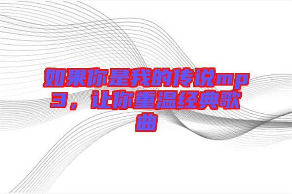 如果你是我的傳說mp3,讓你重溫經典歌曲