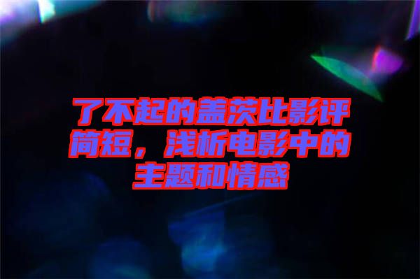 了不起的蓋茨比影評簡短,淺析電影中的主題和情感