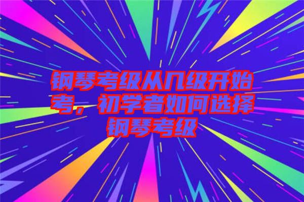 鋼琴考級從幾級開始考,初學者如何選擇鋼琴考級