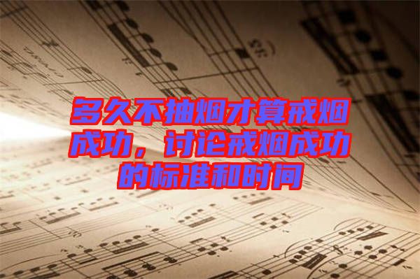 多久不抽煙才算戒煙成功,討論戒煙成功的標準和時間