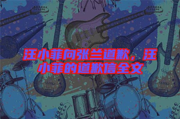 汪小菲向張蘭道歉,汪小菲的道歉信全文