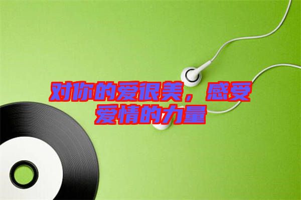 對你的愛很美,感受愛情的力量