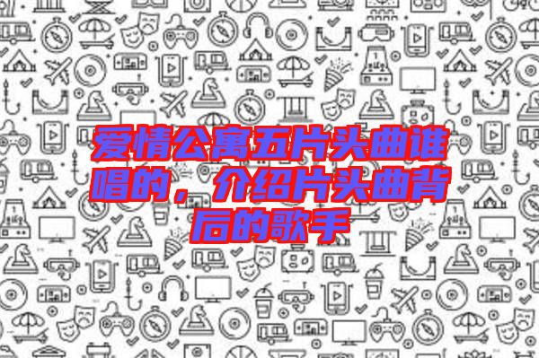 愛情公寓五片頭曲誰唱的,介紹片頭曲背后的歌手