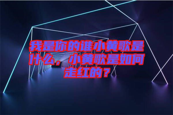 我是你的誰小黃歌是什么，小黃歌是如何走紅的？