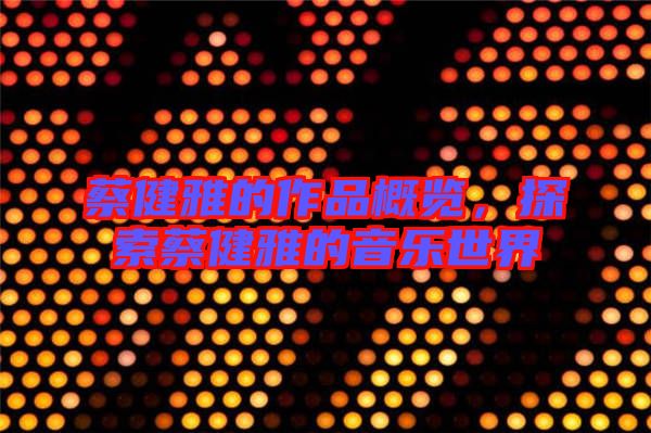 蔡健雅的作品概覽,探索蔡健雅的音樂世界