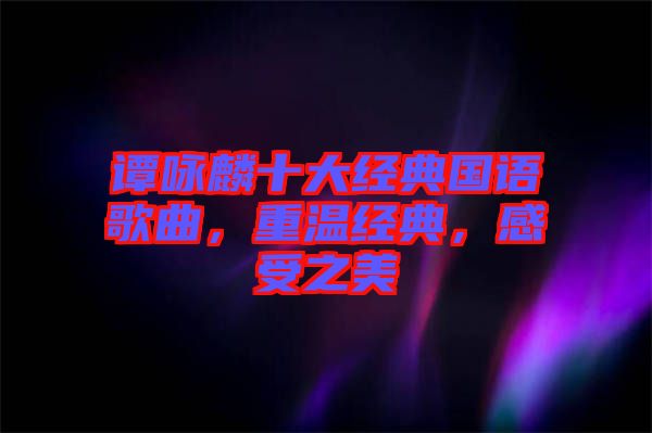 譚詠麟十大經典國語歌曲,重溫經典,感受之美