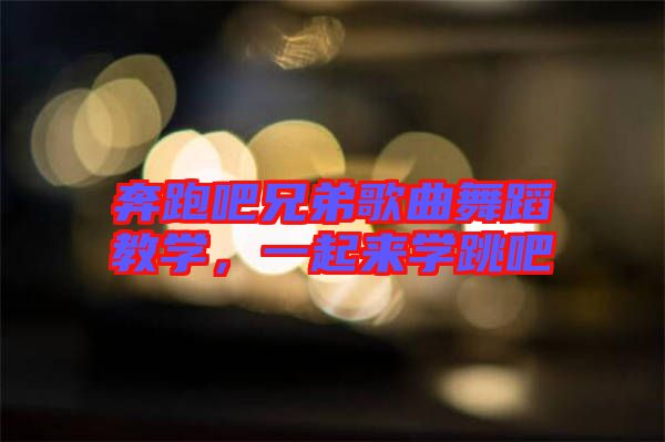 奔跑吧兄弟歌曲舞蹈教學,一起來學跳吧