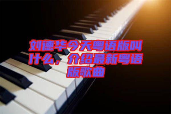 劉德華今天粵語版叫什么,介紹最新粵語版歌曲