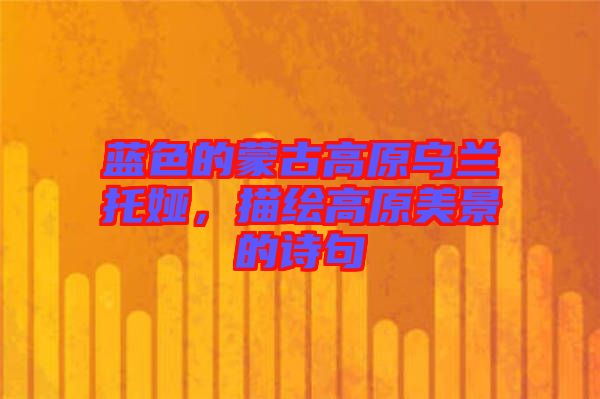 藍(lán)色的蒙古高原烏蘭托婭,描繪高原美景的詩句