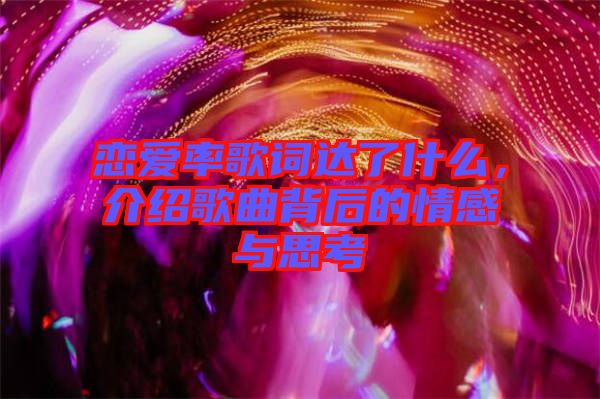 戀愛率歌詞達了什么,介紹歌曲背后的情感與思考