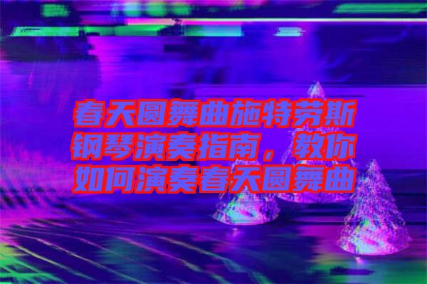 春天圓舞曲施特勞斯鋼琴演奏指南,教你如何演奏春天圓舞曲