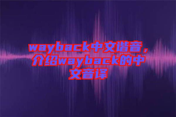 wayback中文諧音,介紹wayback的中文音譯