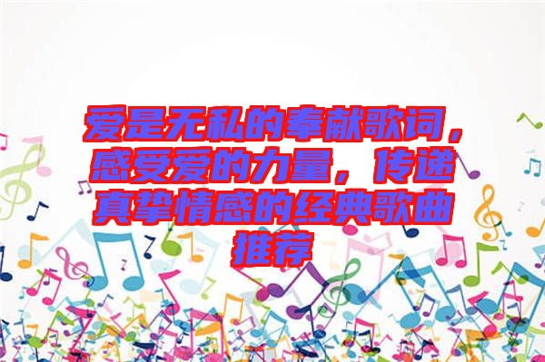 愛是無(wú)私的奉獻(xiàn)歌詞,感受愛的力量,傳遞真摯情感的經(jīng)典歌曲推薦