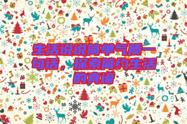 生活說說簡單氣質一句話,探索簡約生活的真諦