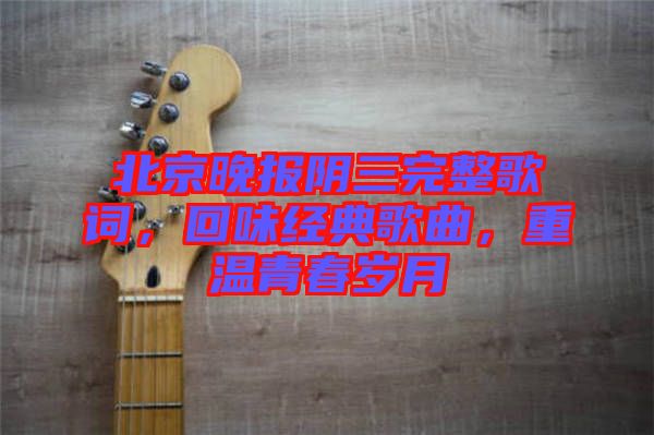 北京晚報陰三完整歌詞,回味經典歌曲,重溫青春歲月