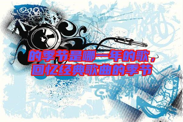 的季節是哪一年的歌,回憶經典歌曲的季節