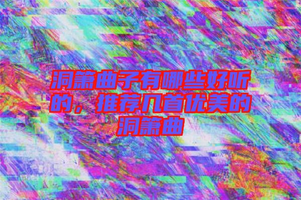 洞簫曲子有哪些好聽的,推薦幾首優(yōu)美的洞簫曲