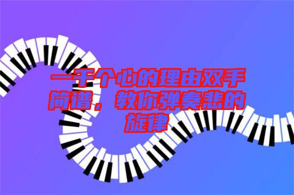 一千個(gè)心的理由雙手簡(jiǎn)譜,教你彈奏悲的旋律