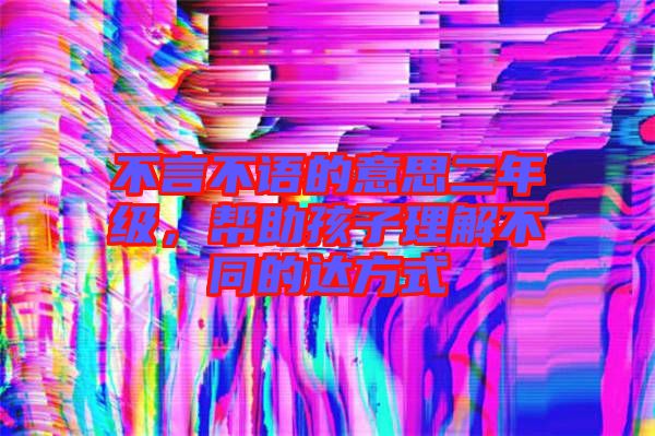 不言不語的意思二年級,幫助孩子理解不同的達方式