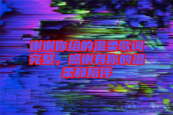 謝謝你給的溫柔歌詞完整,感謝有你的溫柔和陪伴