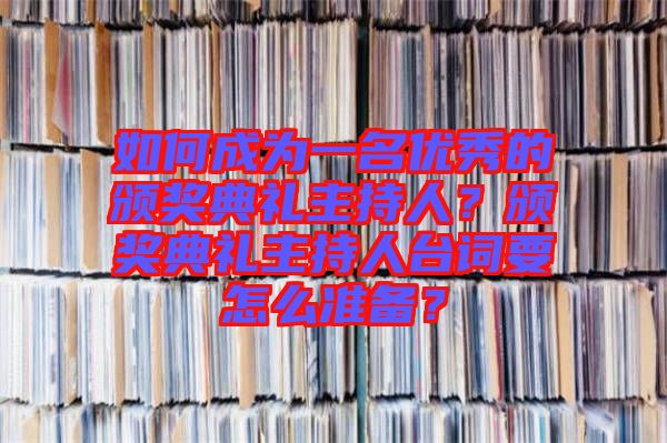 如何成為一名優秀的頒獎典禮主持人?頒獎典禮主持人臺詞要怎么準備?