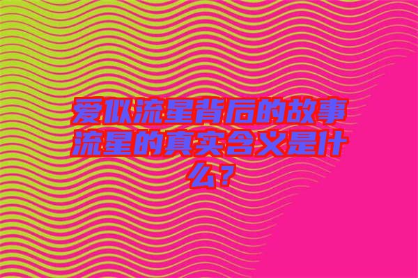 愛似流星背后的故事流星的真實含義是什么?