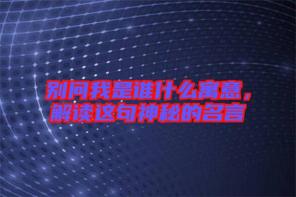 別問(wèn)我是誰(shuí)什么寓意,解讀這句神秘的名言