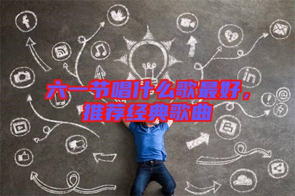 六一節唱什么歌最好,推薦經典歌曲