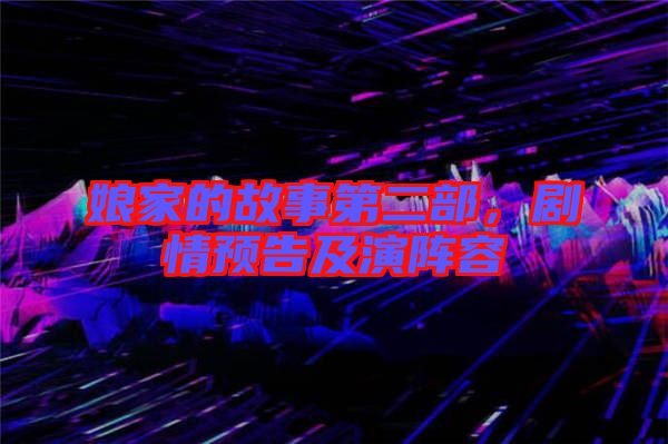 娘家的故事第二部,劇情預(yù)告及演陣容