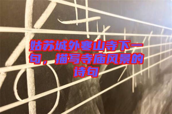 姑蘇城外寒山寺下一句,描寫寺廟風景的詩句