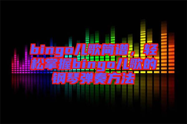 bingo兒歌簡譜,輕松掌握bingo兒歌的鋼琴彈奏方法