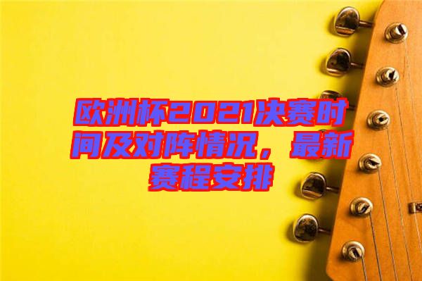 歐洲杯2021決賽時(shí)間及對(duì)陣情況,最新賽程安排
