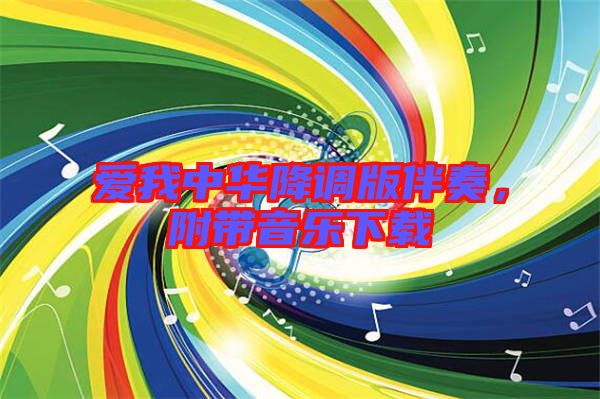 愛我中華降調(diào)版伴奏,附帶音樂下載