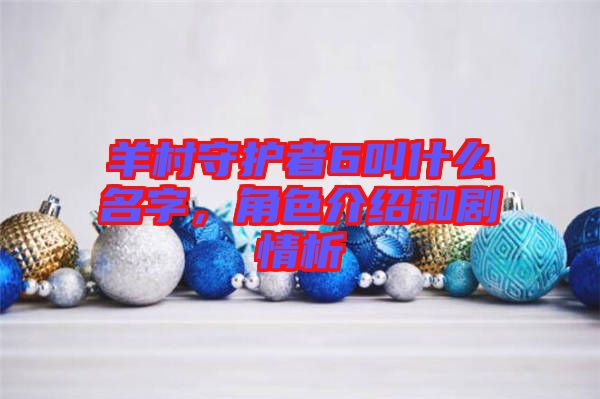 羊村守護者6叫什么名字,角色介紹和劇情析