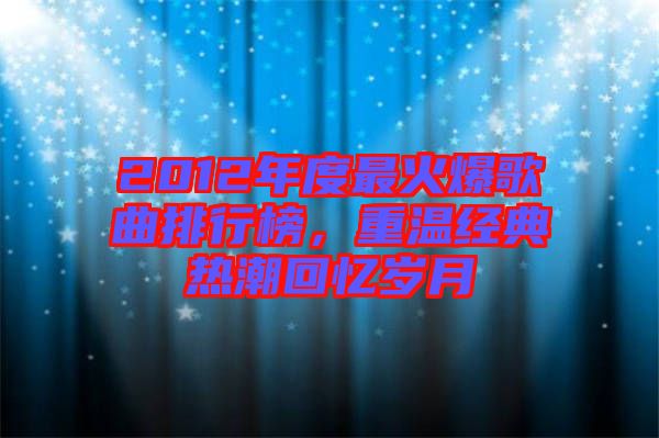 2012年度最火爆歌曲排行榜，重溫經典熱潮回憶歲月